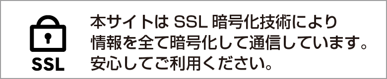 本サイトはSSL暗号化技術により情報を全て暗号化して通信しています。安心してご利用ください。